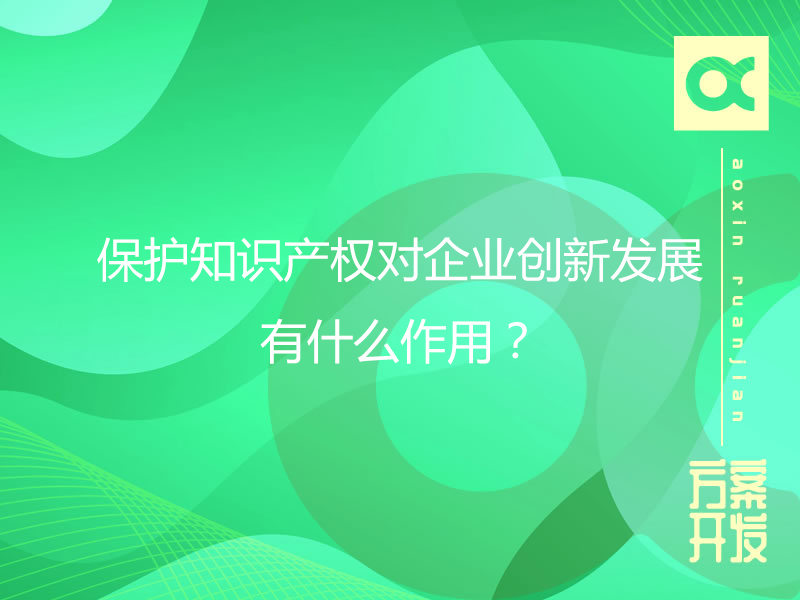 保護知識產(chǎn)權對企業(yè)創(chuàng  )新發(fā)展有什么作用？