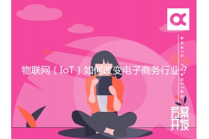 物聯(lián)網(wǎng)（IoT）如何改變電子商務(wù)行業(yè)？